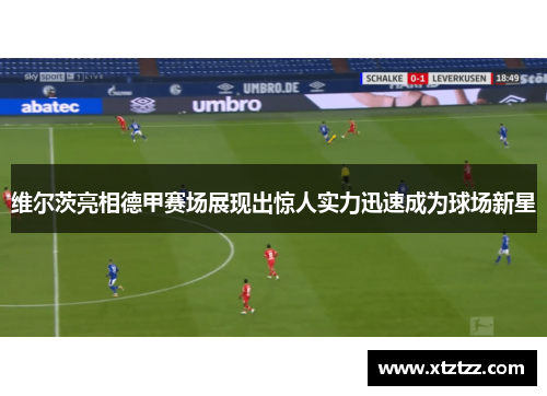维尔茨亮相德甲赛场展现出惊人实力迅速成为球场新星