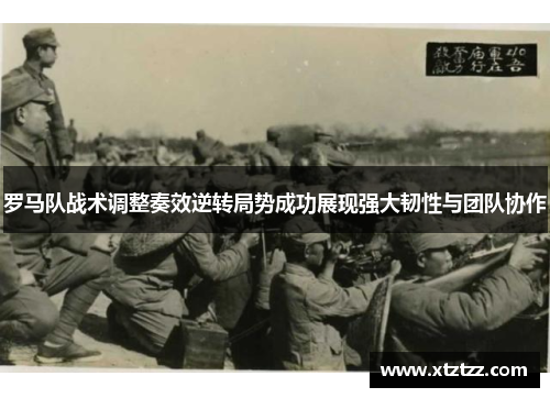 罗马队战术调整奏效逆转局势成功展现强大韧性与团队协作