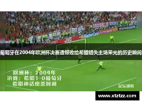 葡萄牙在2004年欧洲杯决赛遗憾败给希腊错失主场荣光的历史瞬间