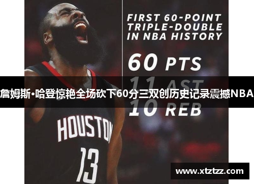 詹姆斯·哈登惊艳全场砍下60分三双创历史记录震撼NBA