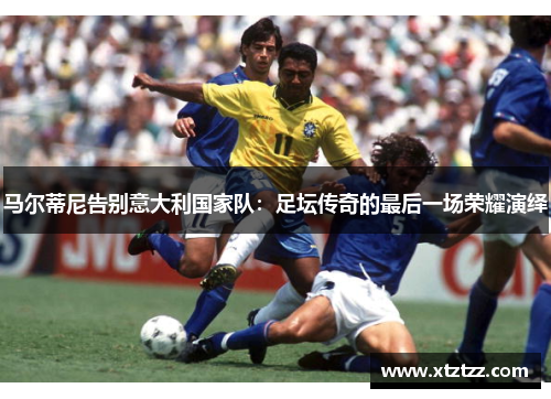 马尔蒂尼告别意大利国家队：足坛传奇的最后一场荣耀演绎