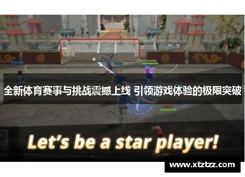 全新体育赛事与挑战震撼上线 引领游戏体验的极限突破