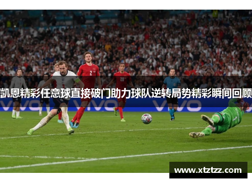 凯恩精彩任意球直接破门助力球队逆转局势精彩瞬间回顾
