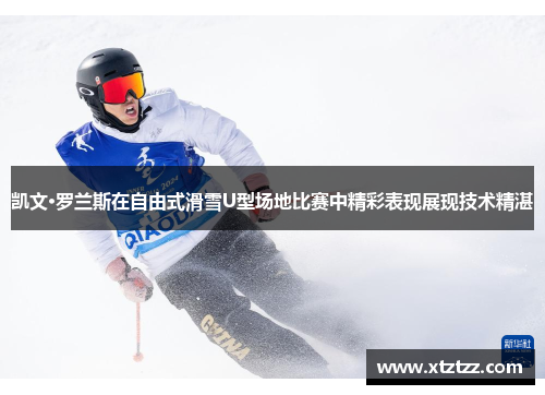 凯文·罗兰斯在自由式滑雪U型场地比赛中精彩表现展现技术精湛