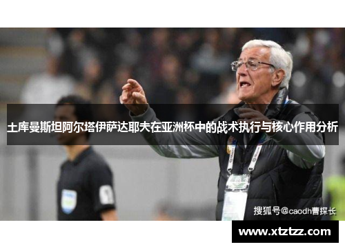 土库曼斯坦阿尔塔伊萨达耶夫在亚洲杯中的战术执行与核心作用分析