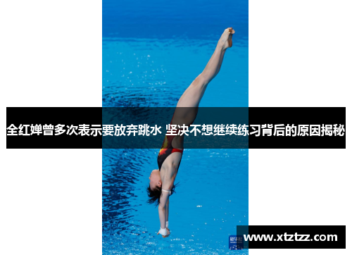 全红婵曾多次表示要放弃跳水 坚决不想继续练习背后的原因揭秘