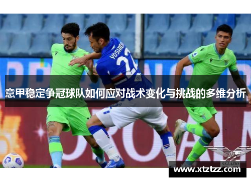 意甲稳定争冠球队如何应对战术变化与挑战的多维分析