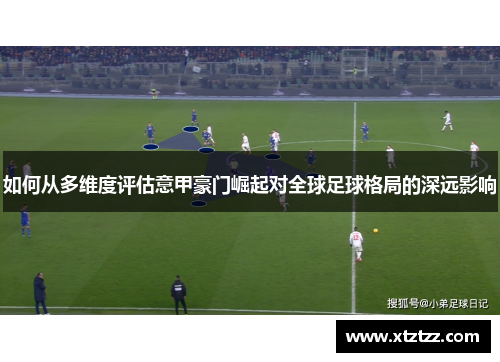 如何从多维度评估意甲豪门崛起对全球足球格局的深远影响