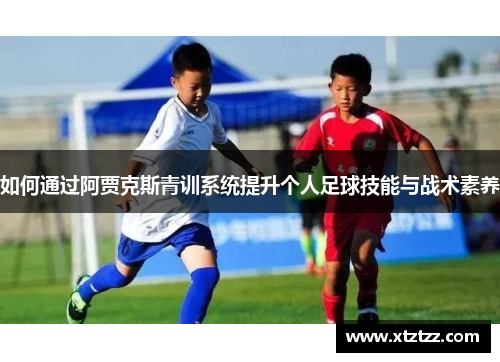 如何通过阿贾克斯青训系统提升个人足球技能与战术素养