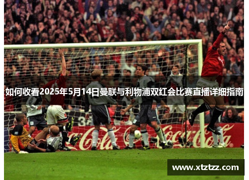 如何收看2025年5月14日曼联与利物浦双红会比赛直播详细指南