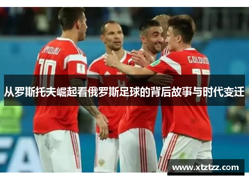 从罗斯托夫崛起看俄罗斯足球的背后故事与时代变迁