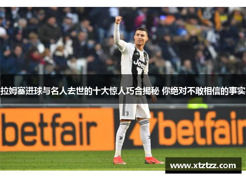 拉姆塞进球与名人去世的十大惊人巧合揭秘 你绝对不敢相信的事实