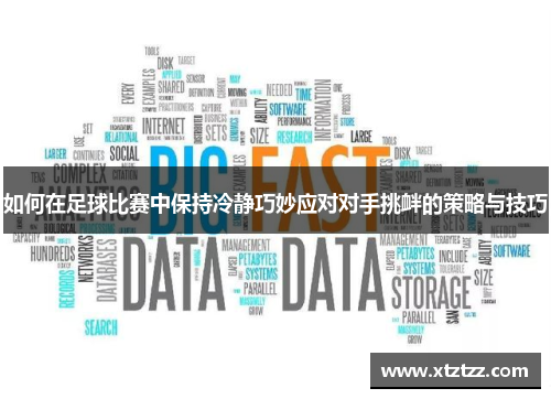 如何在足球比赛中保持冷静巧妙应对对手挑衅的策略与技巧