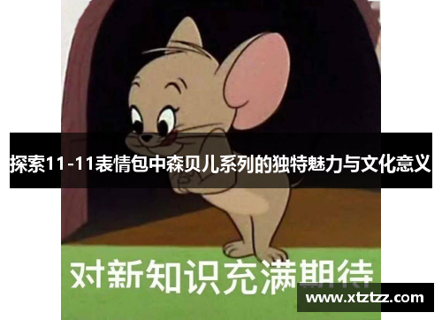 探索11-11表情包中森贝儿系列的独特魅力与文化意义
