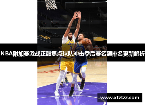 NBA附加赛激战正酣焦点球队冲击季后赛名额排名更新解析