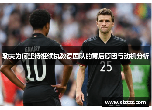 勒夫为何坚持继续执教德国队的背后原因与动机分析
