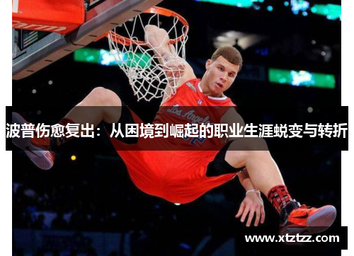 波普伤愈复出：从困境到崛起的职业生涯蜕变与转折