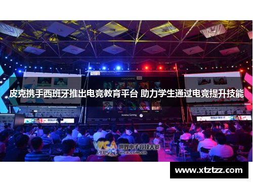 皮克携手西班牙推出电竞教育平台 助力学生通过电竞提升技能