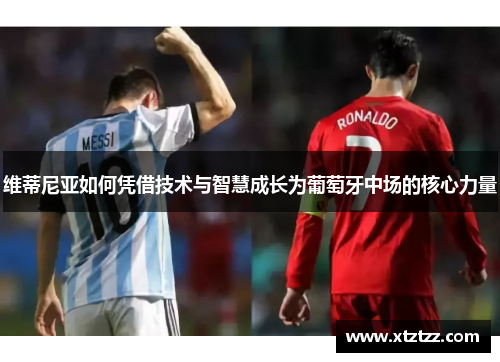 维蒂尼亚如何凭借技术与智慧成长为葡萄牙中场的核心力量