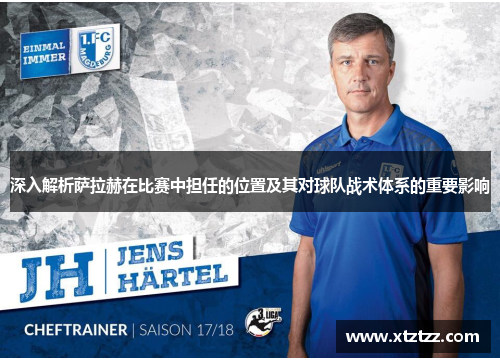 深入解析萨拉赫在比赛中担任的位置及其对球队战术体系的重要影响