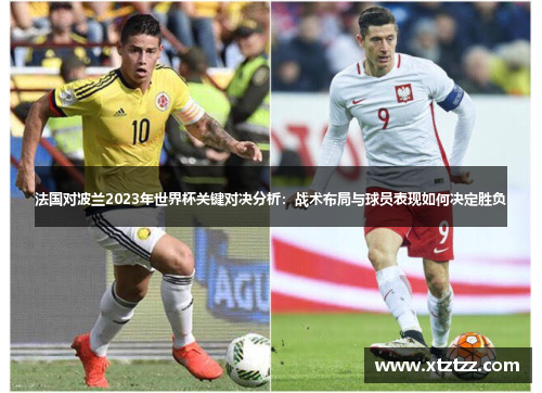 法国对波兰2023年世界杯关键对决分析:战术布局与球员表现如何决定胜负 法国对波兰2023年世界杯关键对决分析:战术布局与球员表现如何决定胜负