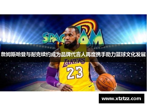 詹姆斯哈登与耐克续约成为品牌代言人再度携手助力篮球文化发展