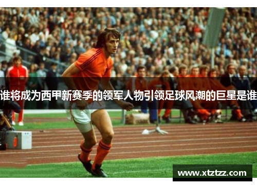 谁将成为西甲新赛季的领军人物引领足球风潮的巨星是谁 谁将成为西甲新赛季的领军人物引领足球风潮的巨星是谁