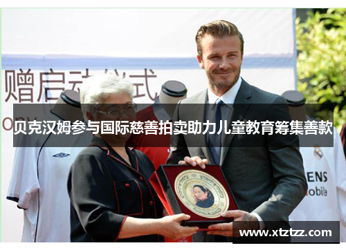 贝克汉姆参与国际慈善拍卖助力儿童教育筹集善款 贝克汉姆参与国际慈善拍卖助力儿童教育筹集善款