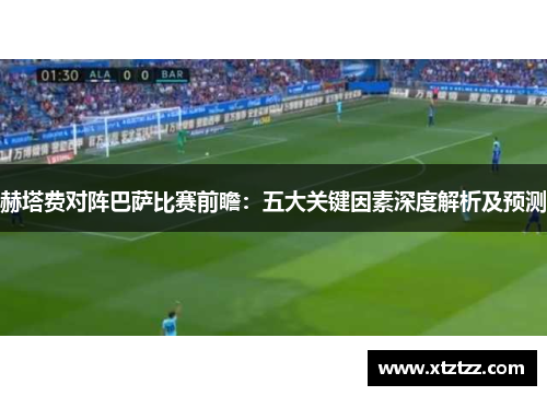 赫塔费对阵巴萨比赛前瞻：五大关键因素深度解析及预测