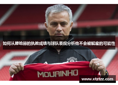 如何从滕哈赫的执教成绩与球队表现分析他不会被解雇的可能性