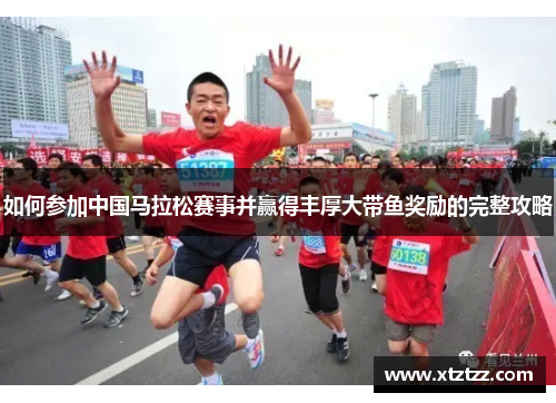如何参加中国马拉松赛事并赢得丰厚大带鱼奖励的完整攻略