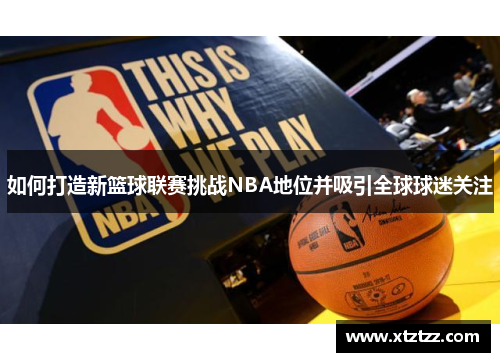 如何打造新篮球联赛挑战NBA地位并吸引全球球迷关注 如何打造新篮球联赛挑战NBA地位并吸引全球球迷关注