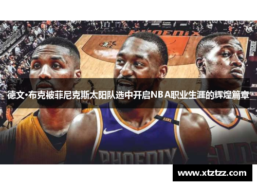 德文·布克被菲尼克斯太阳队选中开启NBA职业生涯的辉煌篇章