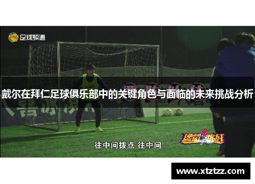 戴尔在拜仁足球俱乐部中的关键角色与面临的未来挑战分析