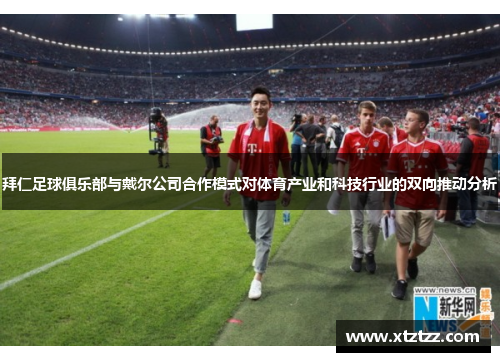 拜仁足球俱乐部与戴尔公司合作模式对体育产业和科技行业的双向推动分析