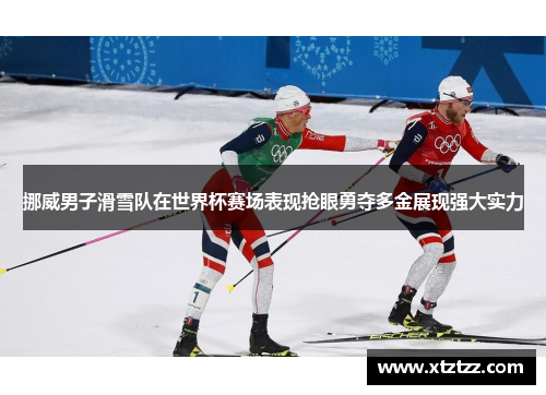 挪威男子滑雪队在世界杯赛场表现抢眼勇夺多金展现强大实力 挪威男子滑雪队在世界杯赛场表现抢眼勇夺多金展现强大实力