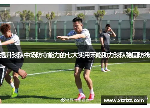 提升球队中场防守能力的七大实用策略助力球队稳固防线