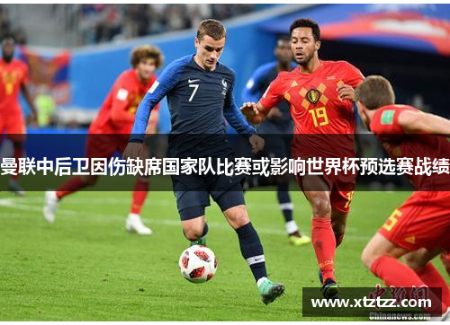 曼联中后卫因伤缺席国家队比赛或影响世界杯预选赛战绩